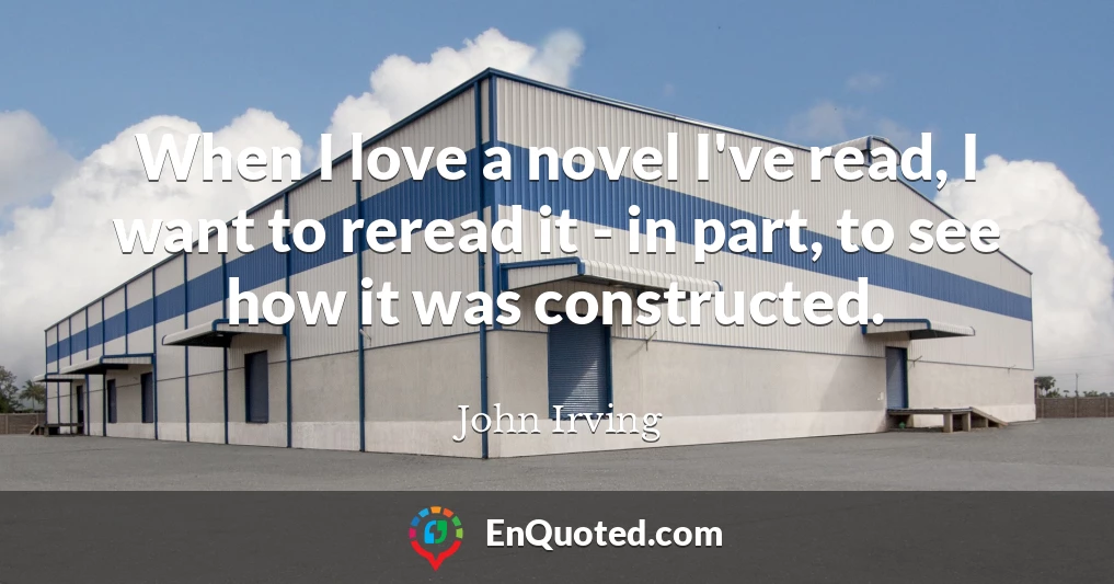 When I love a novel I've read, I want to reread it - in part, to see how it was constructed.