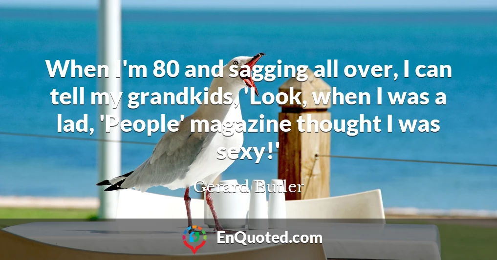 When I'm 80 and sagging all over, I can tell my grandkids, 'Look, when I was a lad, 'People' magazine thought I was sexy!'