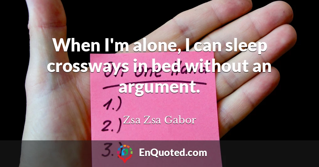 When I'm alone, I can sleep crossways in bed without an argument.