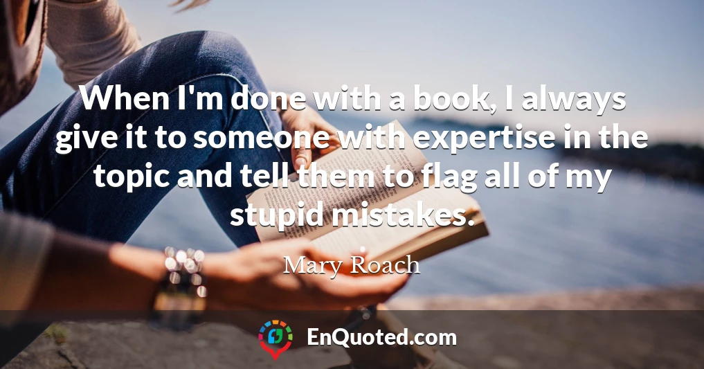 When I'm done with a book, I always give it to someone with expertise in the topic and tell them to flag all of my stupid mistakes.