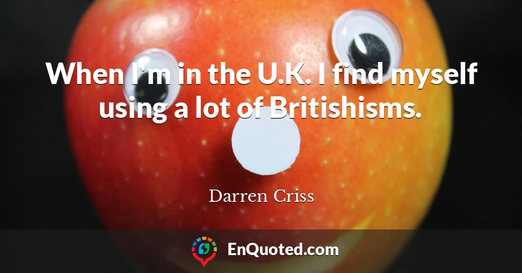 When I'm in the U.K. I find myself using a lot of Britishisms.