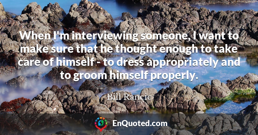 When I'm interviewing someone, I want to make sure that he thought enough to take care of himself - to dress appropriately and to groom himself properly.