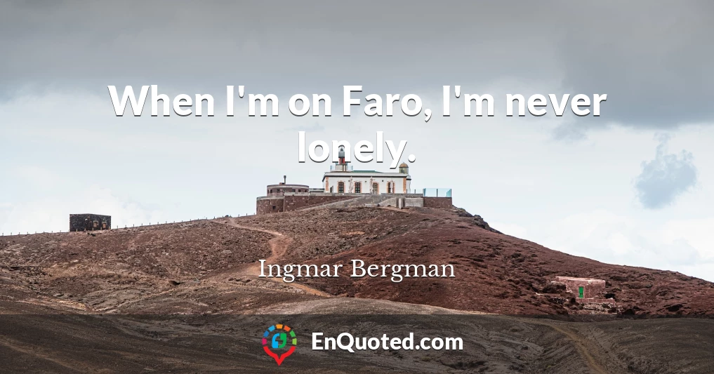 When I'm on Faro, I'm never lonely.