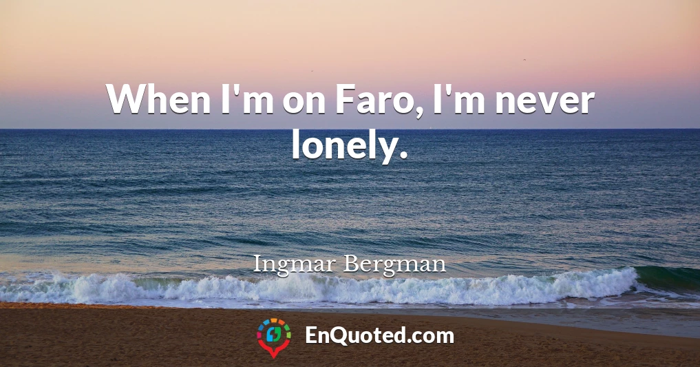 When I'm on Faro, I'm never lonely.