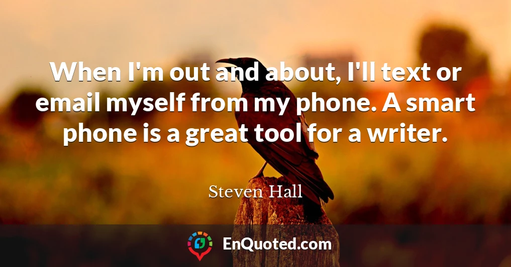 When I'm out and about, I'll text or email myself from my phone. A smart phone is a great tool for a writer.