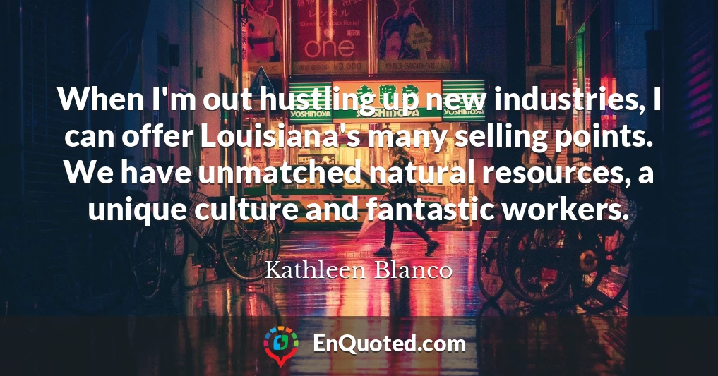 When I'm out hustling up new industries, I can offer Louisiana's many selling points. We have unmatched natural resources, a unique culture and fantastic workers.