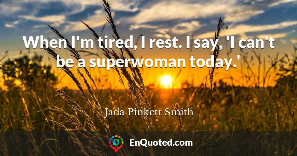 When I'm tired, I rest. I say, 'I can't be a superwoman today.'