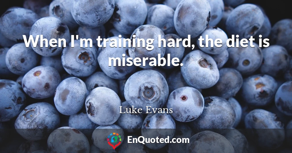 When I'm training hard, the diet is miserable.