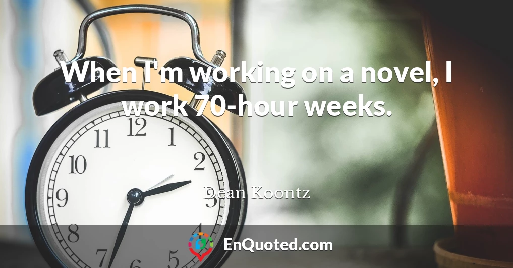 When I'm working on a novel, I work 70-hour weeks.