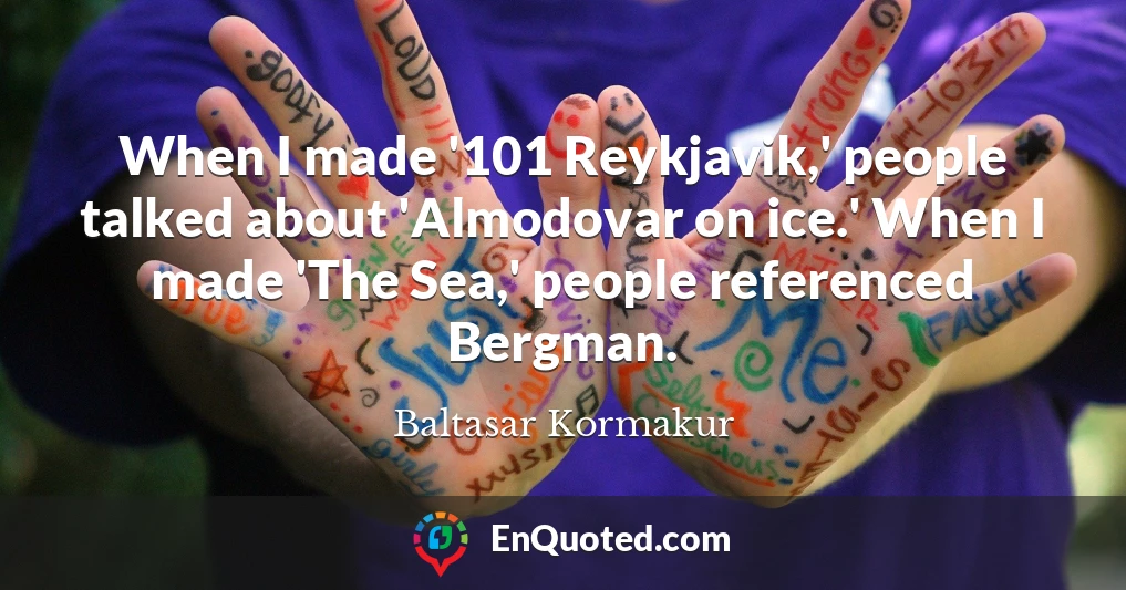 When I made '101 Reykjavik,' people talked about 'Almodovar on ice.' When I made 'The Sea,' people referenced Bergman.