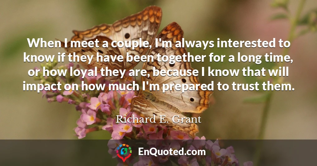 When I meet a couple, I'm always interested to know if they have been together for a long time, or how loyal they are, because I know that will impact on how much I'm prepared to trust them.