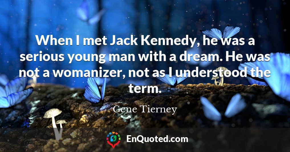 When I met Jack Kennedy, he was a serious young man with a dream. He was not a womanizer, not as I understood the term.