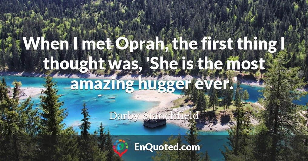 When I met Oprah, the first thing I thought was, 'She is the most amazing hugger ever.'
