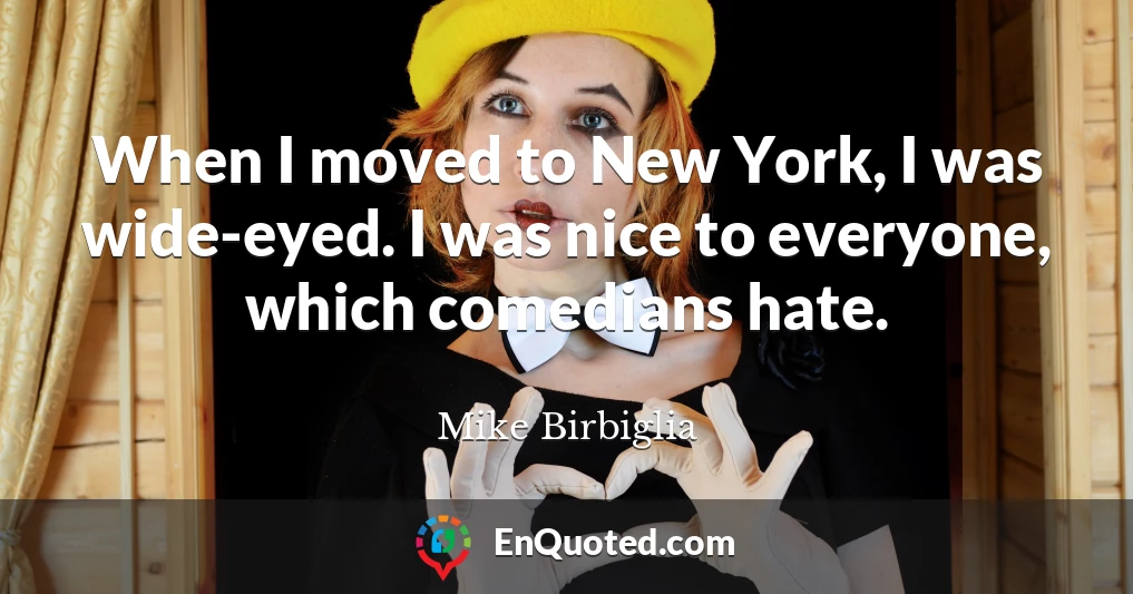 When I moved to New York, I was wide-eyed. I was nice to everyone, which comedians hate.