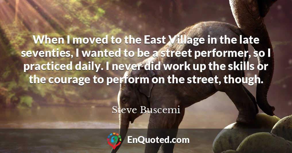 When I moved to the East Village in the late seventies, I wanted to be a street performer, so I practiced daily. I never did work up the skills or the courage to perform on the street, though.