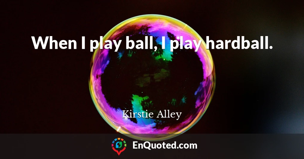 When I play ball, I play hardball.