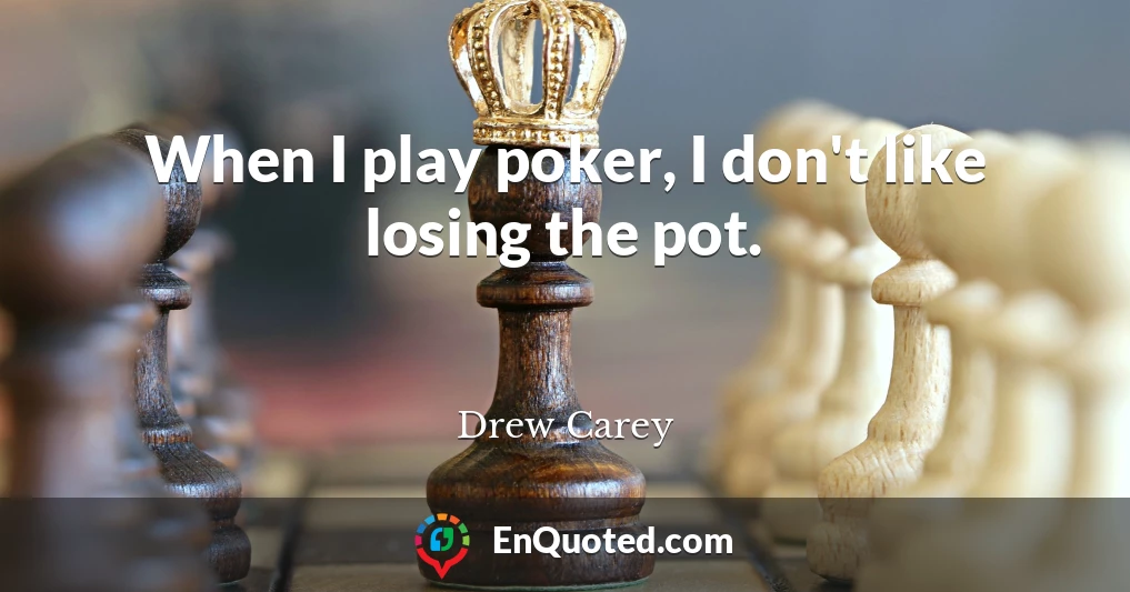 When I play poker, I don't like losing the pot.