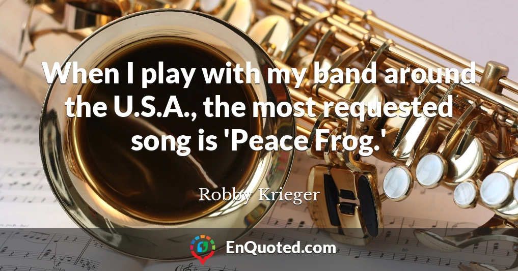 When I play with my band around the U.S.A., the most requested song is 'Peace Frog.'