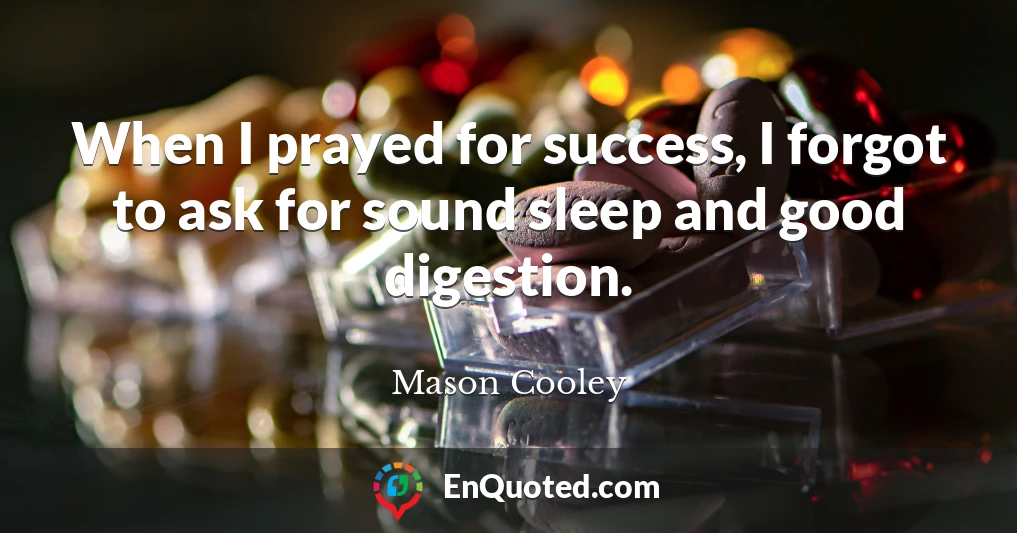 When I prayed for success, I forgot to ask for sound sleep and good digestion.