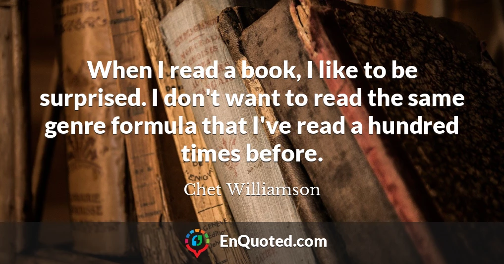 When I read a book, I like to be surprised. I don't want to read the same genre formula that I've read a hundred times before.