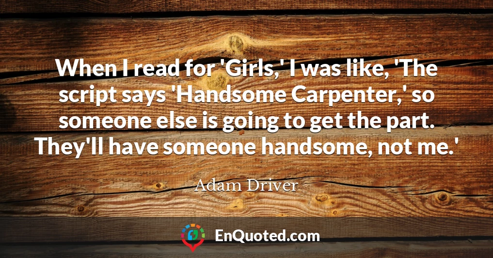When I read for 'Girls,' I was like, 'The script says 'Handsome Carpenter,' so someone else is going to get the part. They'll have someone handsome, not me.'