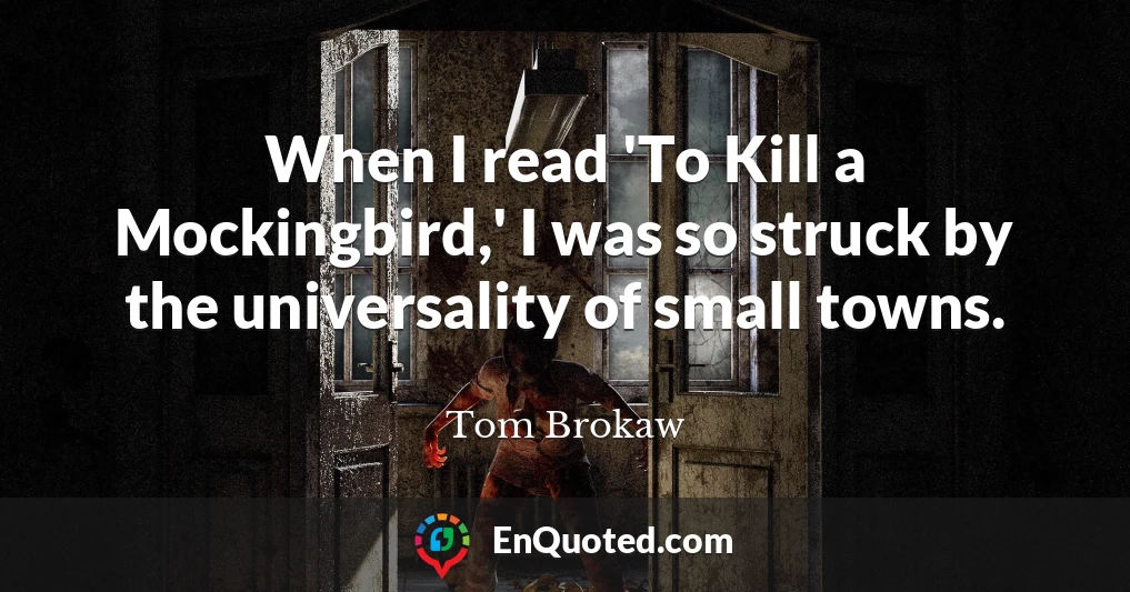 When I read 'To Kill a Mockingbird,' I was so struck by the universality of small towns.
