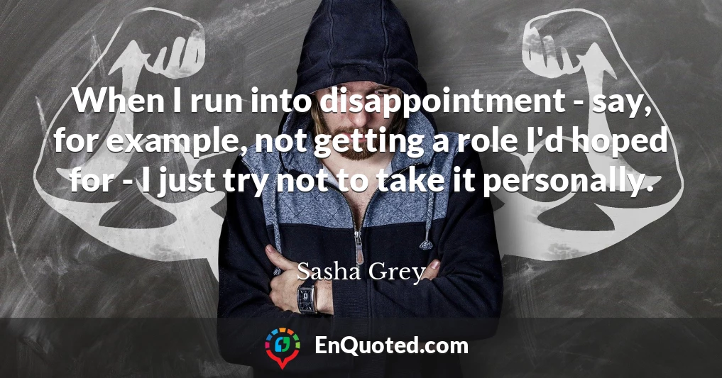 When I run into disappointment - say, for example, not getting a role I'd hoped for - I just try not to take it personally.