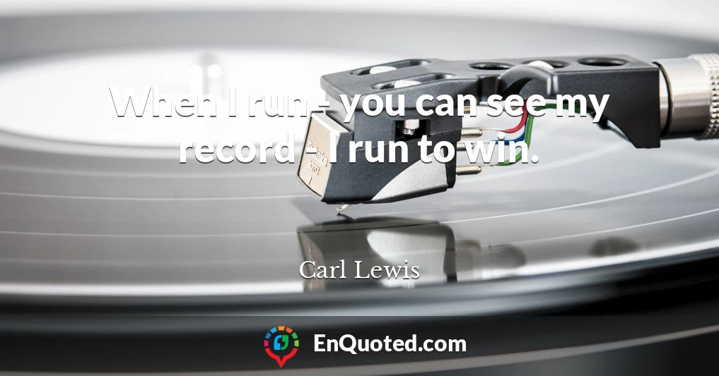 When I run - you can see my record - I run to win.