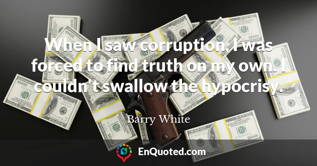 When I saw corruption, I was forced to find truth on my own. I couldn't swallow the hypocrisy.