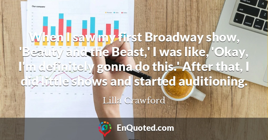 When I saw my first Broadway show, 'Beauty and the Beast,' I was like, 'Okay, I'm definitely gonna do this.' After that, I did little shows and started auditioning.