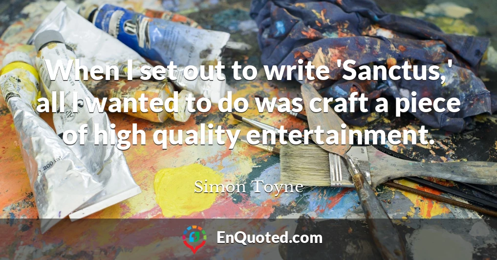 When I set out to write 'Sanctus,' all I wanted to do was craft a piece of high quality entertainment.
