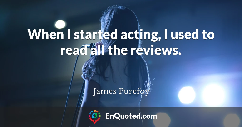 When I started acting, I used to read all the reviews.