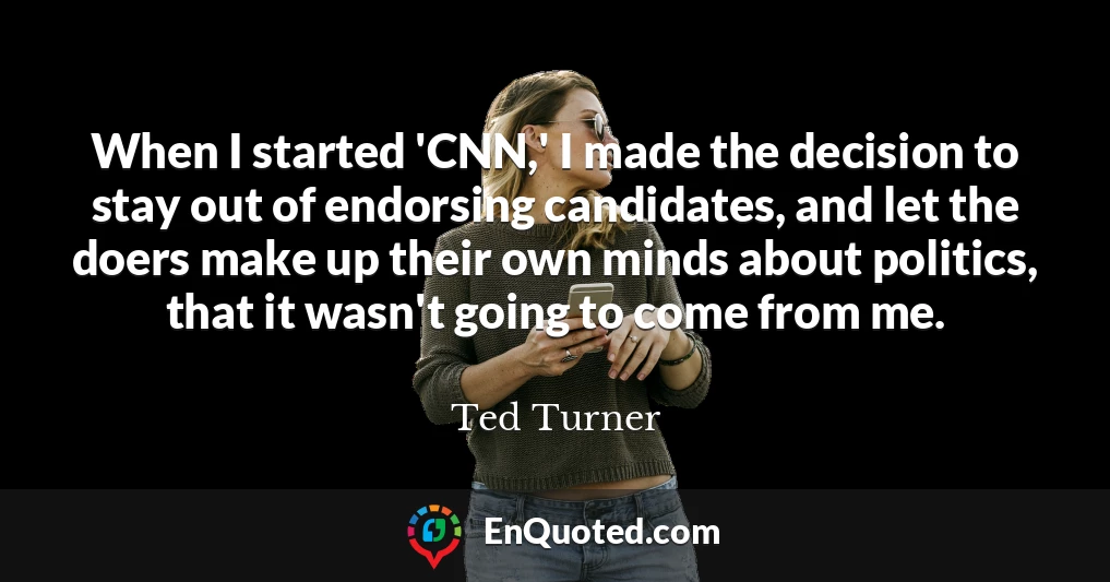 When I started 'CNN,' I made the decision to stay out of endorsing candidates, and let the doers make up their own minds about politics, that it wasn't going to come from me.