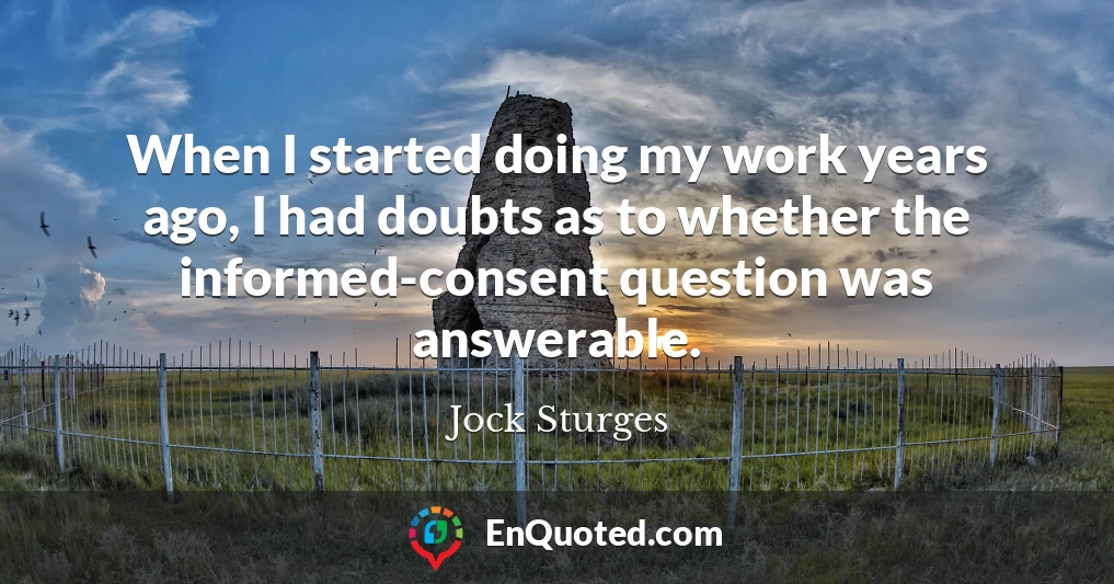 When I started doing my work years ago, I had doubts as to whether the informed-consent question was answerable.