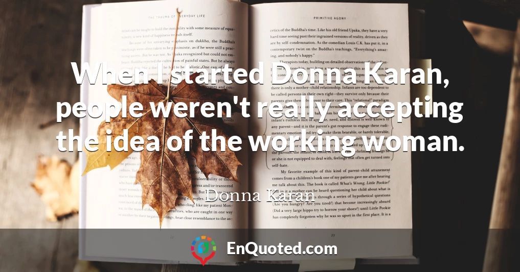 When I started Donna Karan, people weren't really accepting the idea of the working woman.
