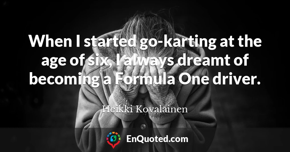 When I started go-karting at the age of six, I always dreamt of becoming a Formula One driver.