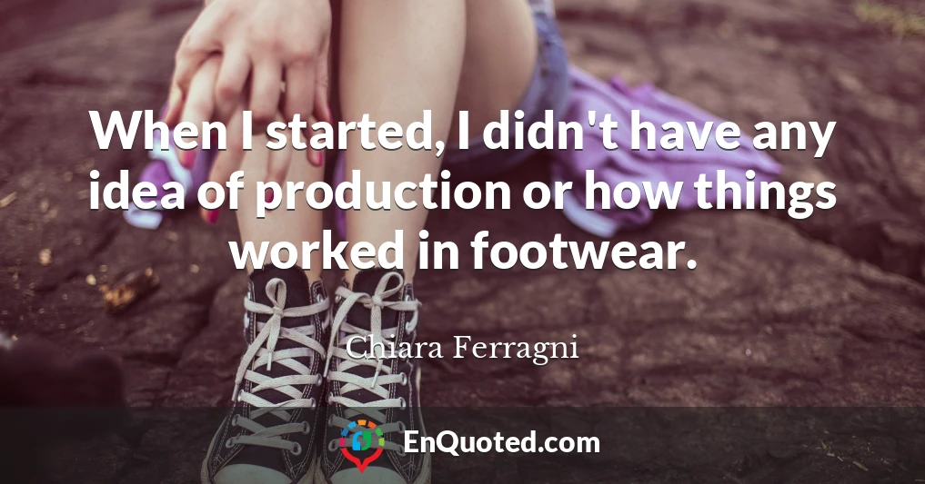 When I started, I didn't have any idea of production or how things worked in footwear.