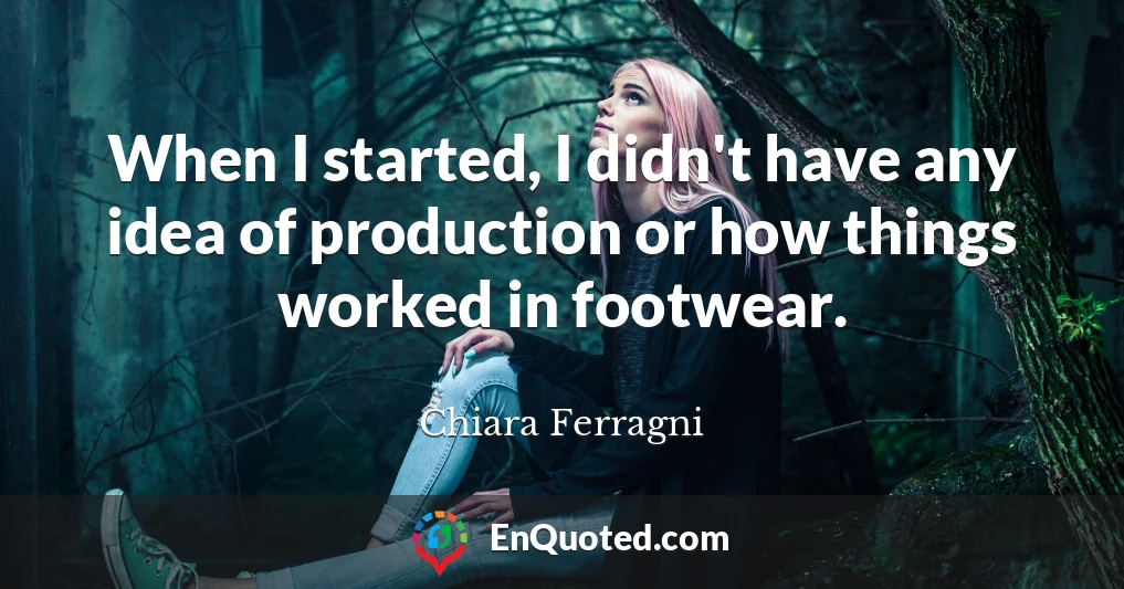 When I started, I didn't have any idea of production or how things worked in footwear.