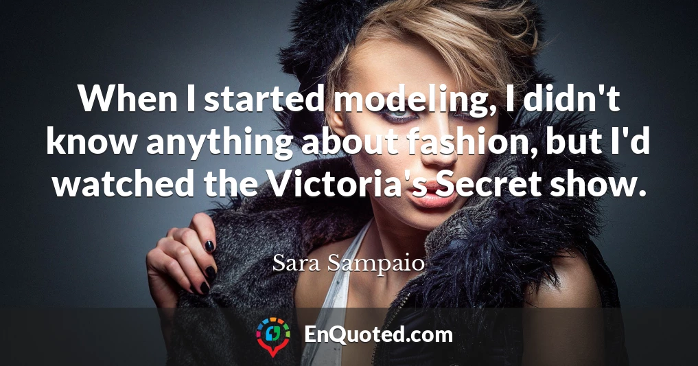 When I started modeling, I didn't know anything about fashion, but I'd watched the Victoria's Secret show.