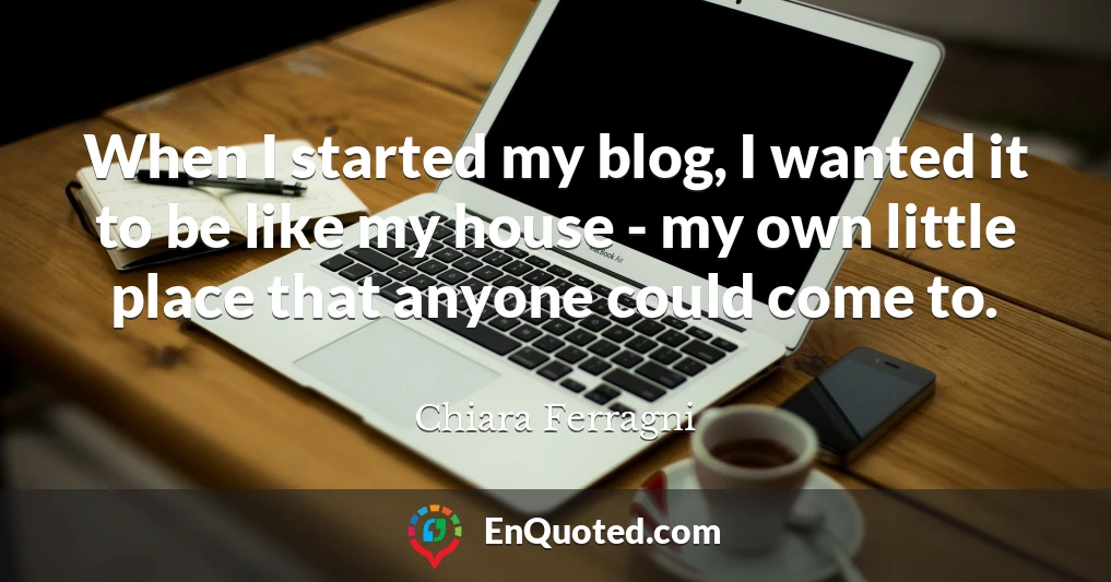 When I started my blog, I wanted it to be like my house - my own little place that anyone could come to.