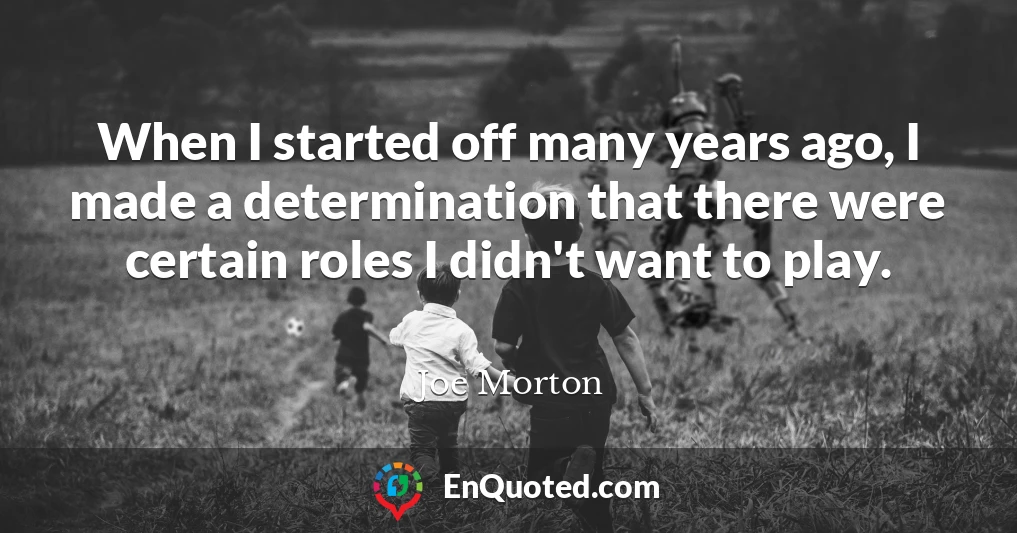 When I started off many years ago, I made a determination that there were certain roles I didn't want to play.