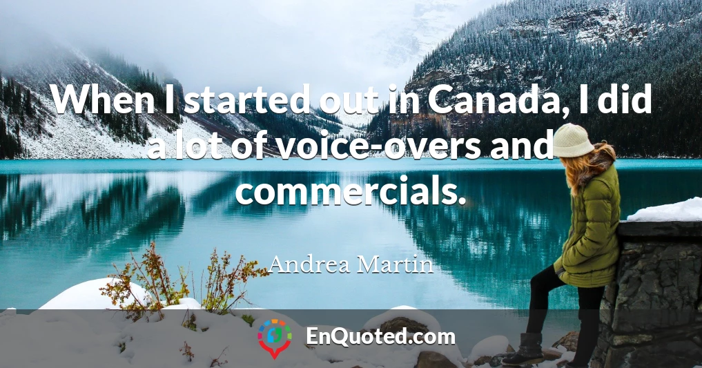 When I started out in Canada, I did a lot of voice-overs and commercials.