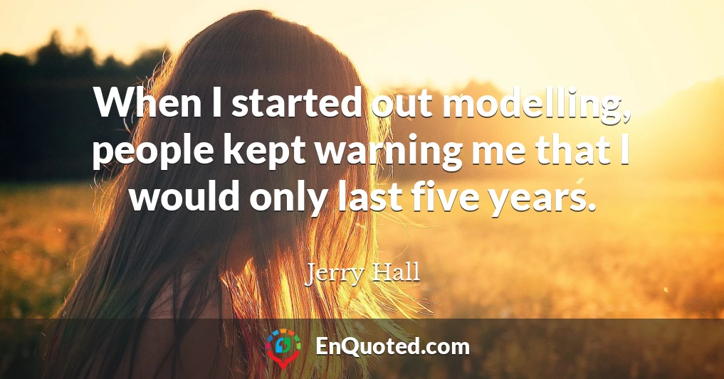 When I started out modelling, people kept warning me that I would only last five years.