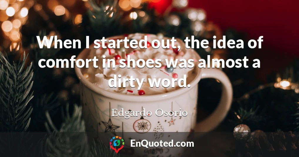 When I started out, the idea of comfort in shoes was almost a dirty word.