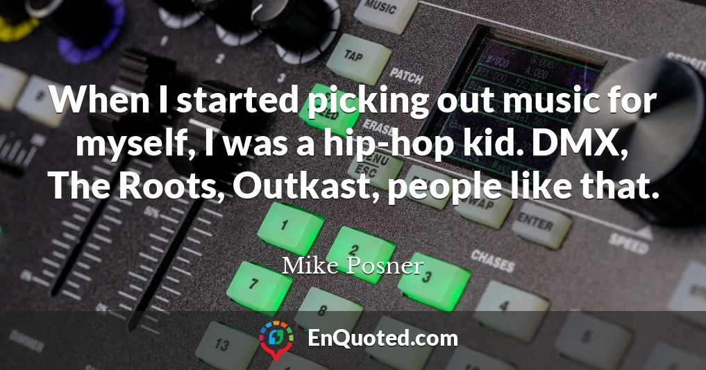 When I started picking out music for myself, I was a hip-hop kid. DMX, The Roots, Outkast, people like that.