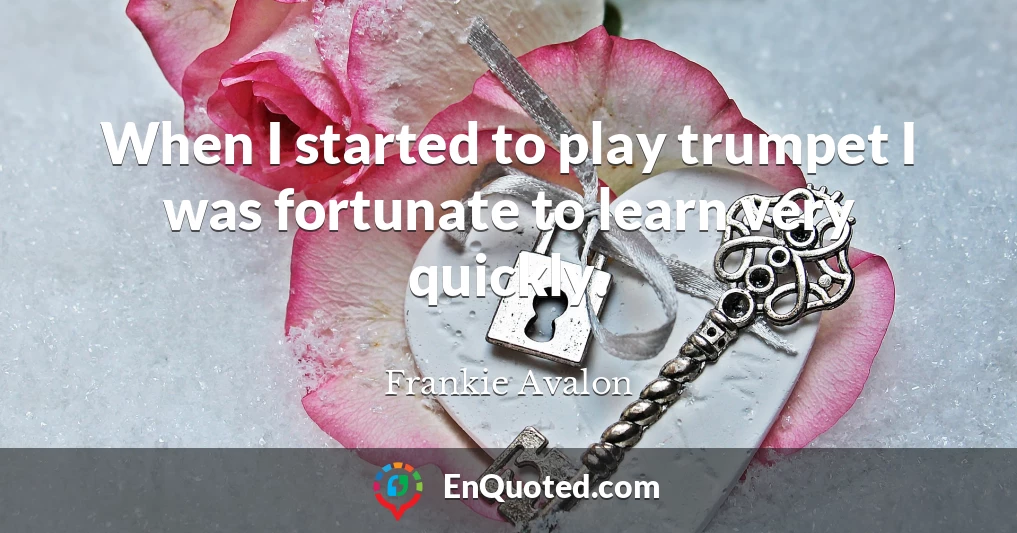 When I started to play trumpet I was fortunate to learn very quickly.