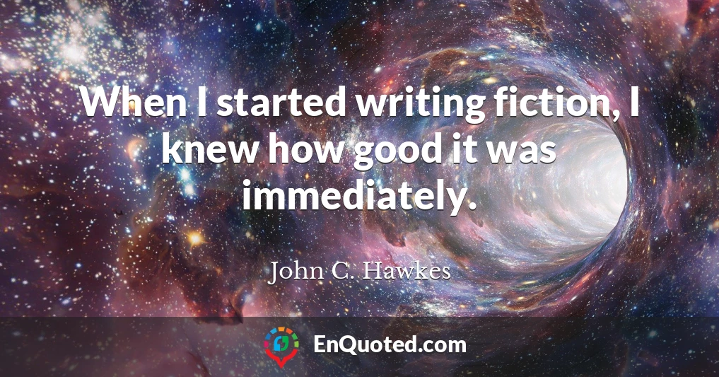 When I started writing fiction, I knew how good it was immediately.