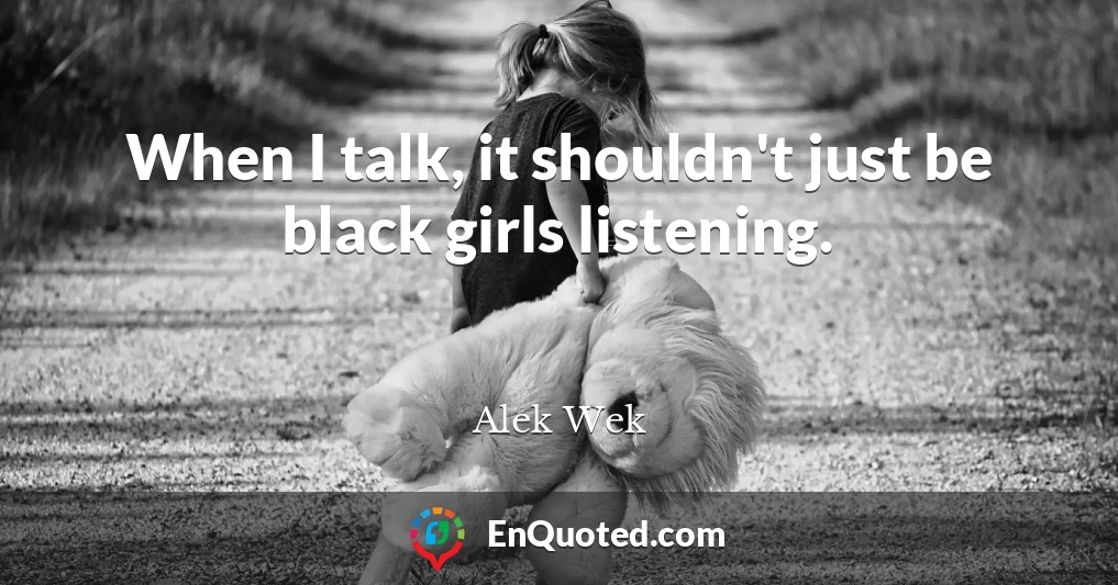 When I talk, it shouldn't just be black girls listening.
