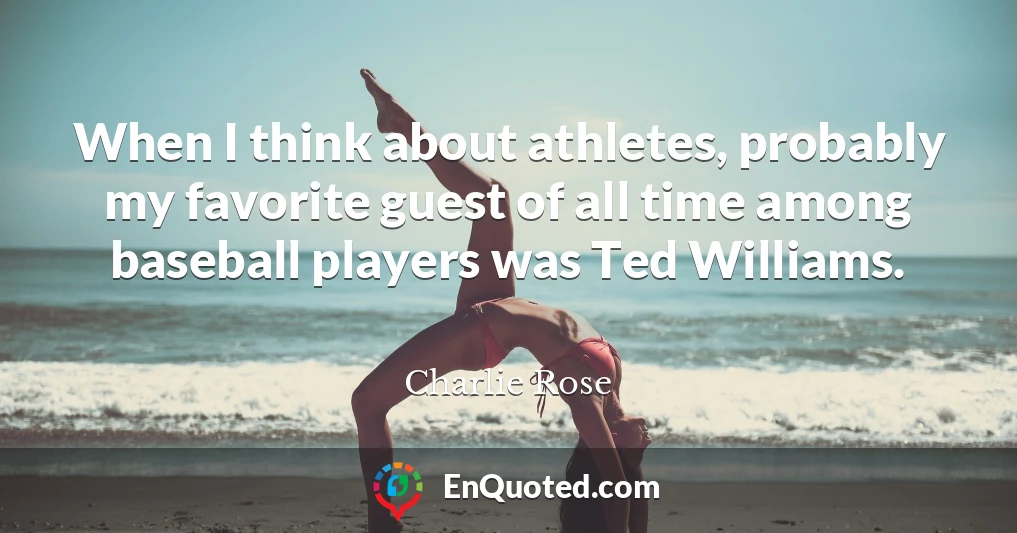 When I think about athletes, probably my favorite guest of all time among baseball players was Ted Williams.