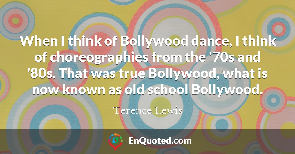 When I think of Bollywood dance, I think of choreographies from the '70s and '80s. That was true Bollywood, what is now known as old school Bollywood.